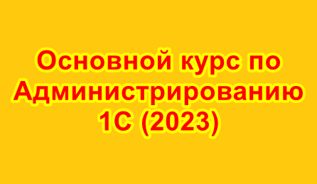 Основной курс по Администрированию 1С (2023)