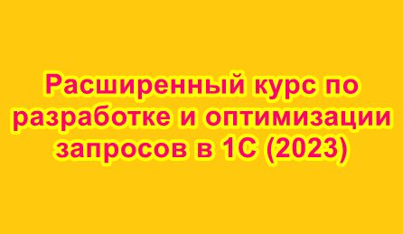 Расширенный курс по разработке и оптимизации запросов в 1С (2023)